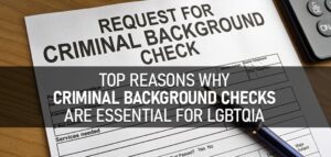Top Reasons Why Criminal Background Checks Are Essential For LGBTQIA